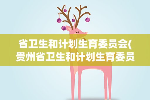 省卫生和计划生育委员会(贵州省卫生和计划生育委员会)