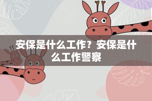 安保是什么工作？安保是什么工作警察