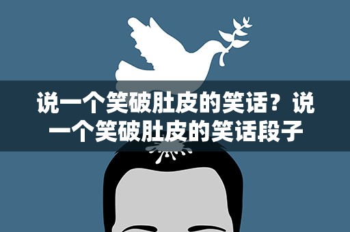 说一个笑破肚皮的笑话？说一个笑破肚皮的笑话段子