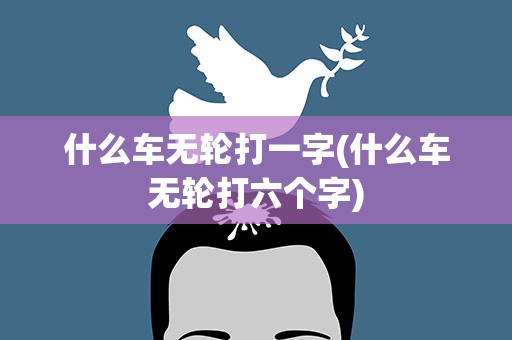 什么车无轮打一字(什么车无轮打六个字)