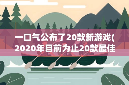 一口气公布了20款新游戏(2020年目前为止20款最佳游戏)