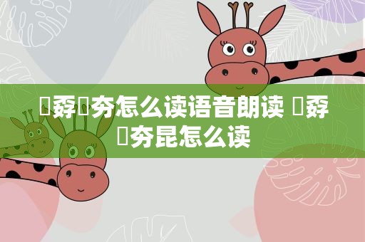 巭孬嫑夯怎么读语音朗读 巭孬嫑夯昆怎么读