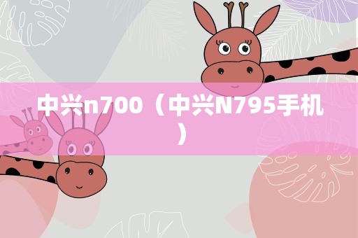 中兴n700（中兴N795手机）
