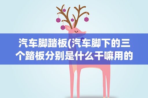 汽车脚踏板(汽车脚下的三个踏板分别是什么干嘛用的)