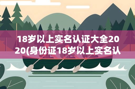 18岁以上实名认证大全2020(身份证18岁以上实名认证)