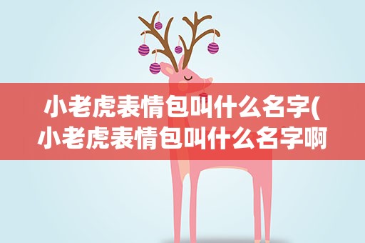 小老虎表情包叫什么名字(小老虎表情包叫什么名字啊)
