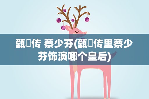 甄嬛传 蔡少芬(甄嬛传里蔡少芬饰演哪个皇后)