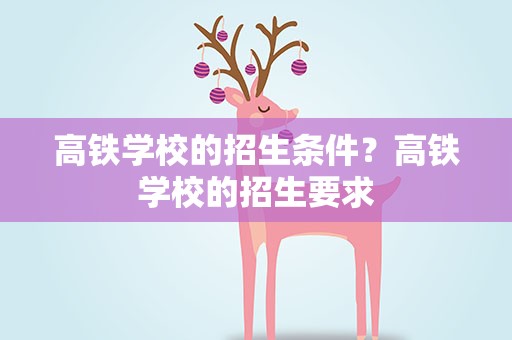 高铁学校的招生条件？高铁学校的招生要求