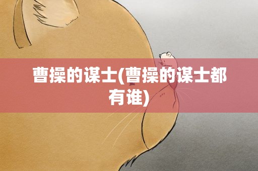 曹操的谋士(曹操的谋士都有谁)
