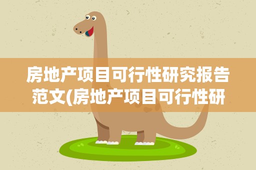 房地产项目可行性研究报告范文(房地产项目可行性研究报告范文大全)