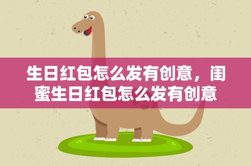 生日红包怎么发有创意，闺蜜生日红包怎么发有创意