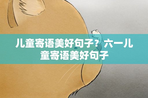 儿童寄语美好句子？六一儿童寄语美好句子
