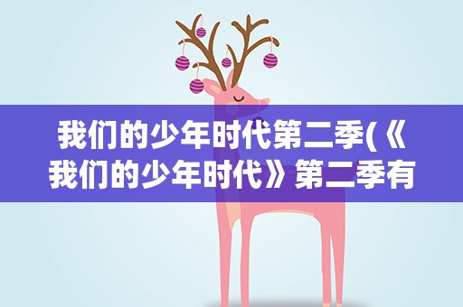 我们的少年时代第二季(《我们的少年时代》第二季有吗)