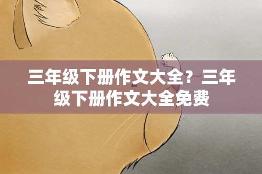 三年级下册作文大全？三年级下册作文大全免费