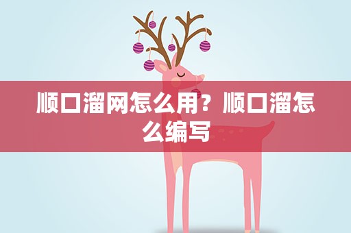 顺口溜网怎么用？顺口溜怎么编写