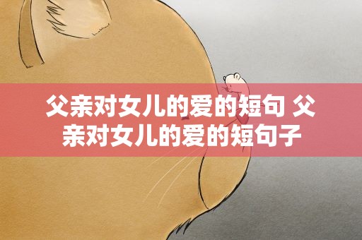 父亲对女儿的爱的短句 父亲对女儿的爱的短句子