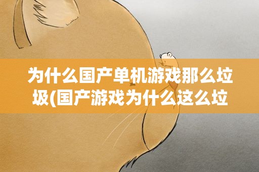 为什么国产单机游戏那么垃圾(国产游戏为什么这么垃圾)
