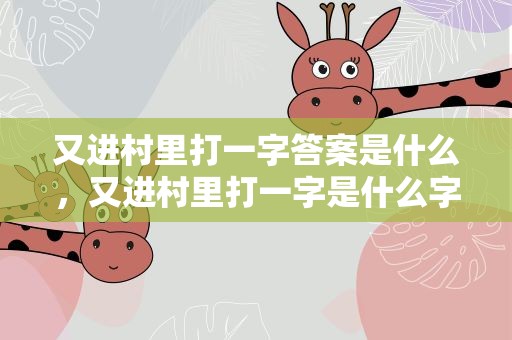 又进村里打一字答案是什么，又进村里打一字是什么字