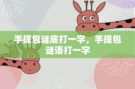 手提包谜底打一字，手提包谜语打一字