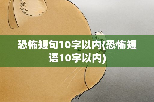 恐怖短句10字以内(恐怖短语10字以内)