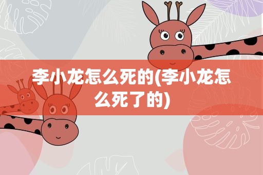 李小龙怎么死的(李小龙怎么死了的)