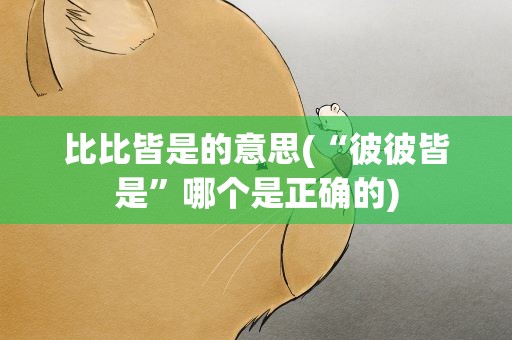 比比皆是的意思(“彼彼皆是”哪个是正确的)