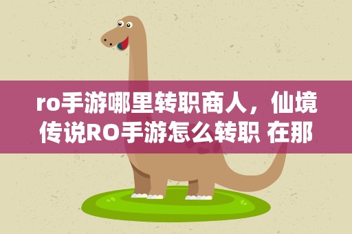 ro手游哪里转职商人，仙境传说RO手游怎么转职 在那里转职
