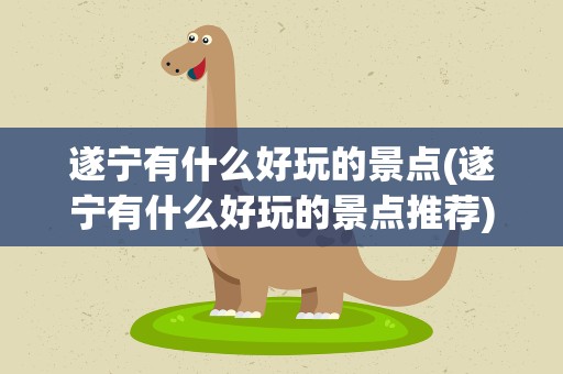 遂宁有什么好玩的景点(遂宁有什么好玩的景点推荐)