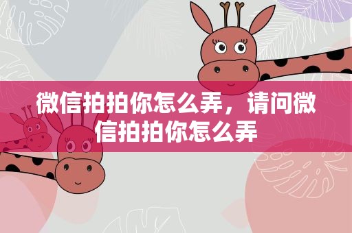 微信拍拍你怎么弄，请问微信拍拍你怎么弄