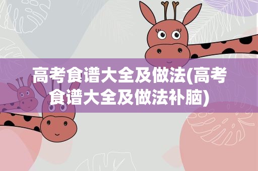 高考食谱大全及做法(高考食谱大全及做法补脑)