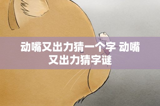 动嘴又出力猜一个字 动嘴又出力猜字谜