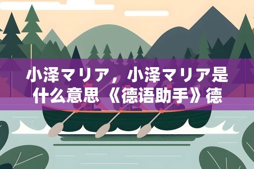 小泽マリア，小泽マリア是什么意思 《德语助手》德汉
