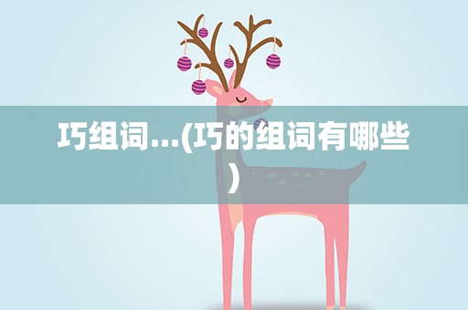 巧组词...(巧的组词有哪些)