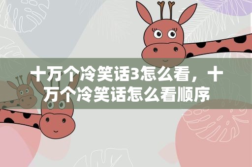 十万个冷笑话3怎么看，十万个冷笑话怎么看顺序