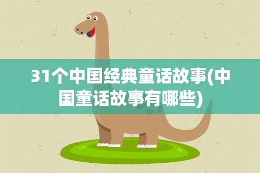 31个中国经典童话故事(中国童话故事有哪些)