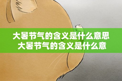 大暑节气的含义是什么意思 大暑节气的含义是什么意思啊