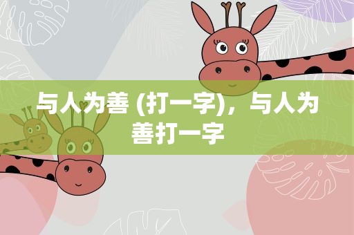 与人为善 (打一字)，与人为善打一字