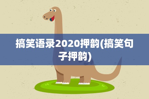 搞笑语录2020押韵(搞笑句子押韵)