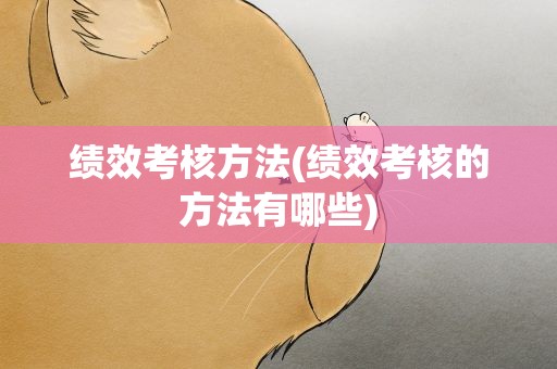 绩效考核方法(绩效考核的方法有哪些)