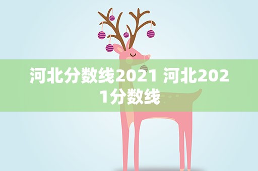 河北分数线2021 河北2021分数线