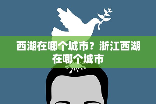 西湖在哪个城市？浙江西湖在哪个城市