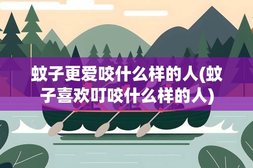 蚊子更爱咬什么样的人(蚊子喜欢叮咬什么样的人)