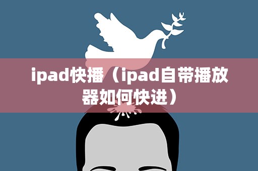 ipad快播（ipad自带播放器如何快进）