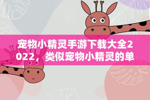 宠物小精灵手游下载大全2022，类似宠物小精灵的单机手游