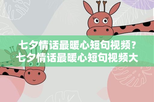 七夕情话最暖心短句视频？七夕情话最暖心短句视频大全