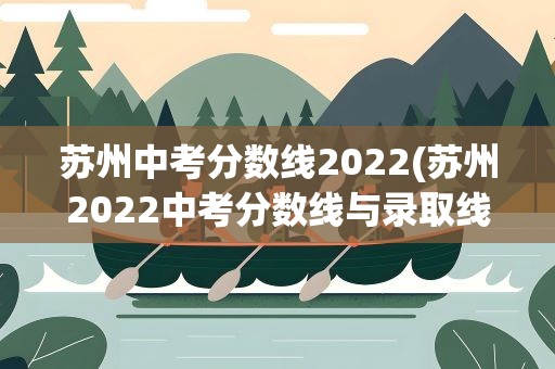 苏州中考分数线2022(苏州2022中考分数线与录取线)