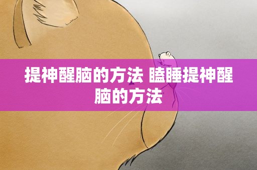 提神醒脑的方法 瞌睡提神醒脑的方法