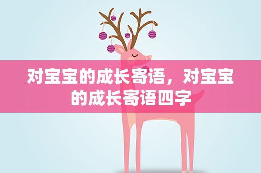 对宝宝的成长寄语，对宝宝的成长寄语四字