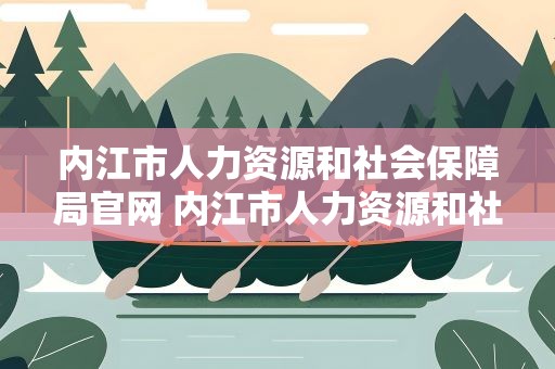内江市人力资源和社会保障局官网 内江市人力资源和社会保障局官网查询