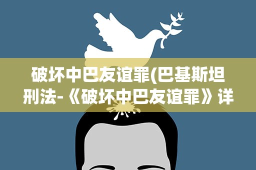 破坏中巴友谊罪(巴基斯坦刑法-《破坏中巴友谊罪》详细条律有哪些)